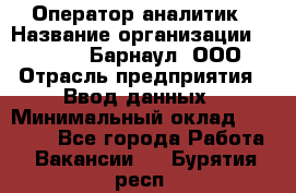 Оператор-аналитик › Название организации ­ MD-Trade-Барнаул, ООО › Отрасль предприятия ­ Ввод данных › Минимальный оклад ­ 55 000 - Все города Работа » Вакансии   . Бурятия респ.